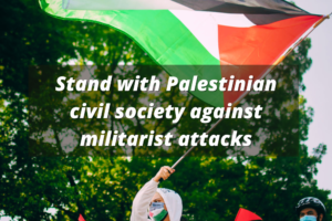 Stand with Palestinian civil society against militarist attacks
